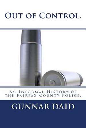 Out of Control. an Informal History of the Fairfax County Police. de Gunnar Daid