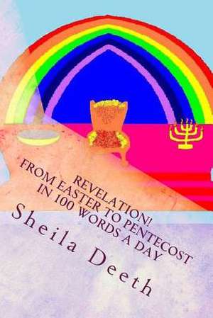 Revelation! from Easter to Pentecost in 100 Words a Day de Sheila Deeth