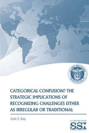 Categorical Confustion? the Strategic Implications of Recognizing Challenges Either as Irregular or Traditional de Colin S. Gray