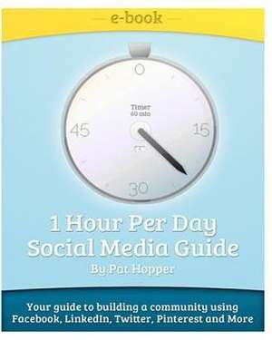 1-Hour Per Day Social Media Guide: Tips and Tricks to Building a Community Using Facebook, Linkedin, Twitter, Pinterest, Groupon While Having Fun! de MR Pat Hopper