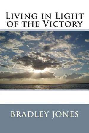 Living in Light of the Victory de Bradley L. Jones