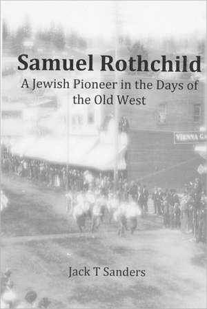 Samuel Rothchild. a Jewish Pioneer in the Days of the Old West: Second Revised and Corrected Edition de Jack T. Sanders