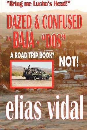 Dazed & Confused in Baja - DOS - & Other Places - Bring Me Lucho's Head! de Elias Vidal