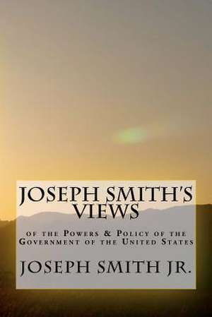 Joseph Smith's Views of the Powers & Policy of the Government of the United States de Joseph Smith Jr