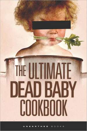 The Ultimate Dead Baby Cookbook: A Humorous Cookbook for the Rest of Us! de Unearthed Books