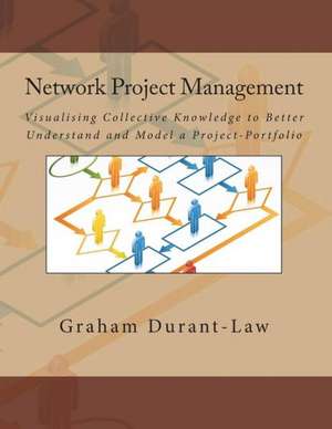 Network Project Management: Visualising Collective Knowledge to Better Understand and Model a Project-Portfolio de Graham A. Durant-Law