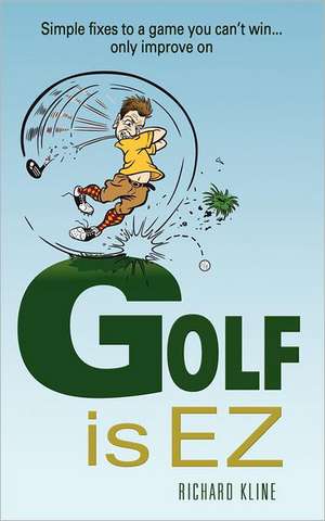 Golf Is EZ: Simple Fixes to a Game You Can't Win... Only Improve on de Richard Kline