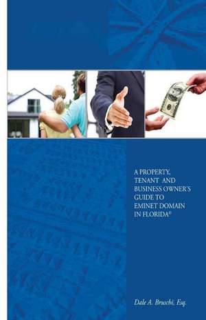 A Property, Tenant and Business Owner's Guide to Eminent Domain in Florida de Dale a. Bruschi Esq