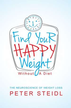 Find Your Happy Weight - Without a Diet! de Peter Steidl