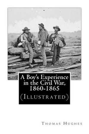 A Boy's Experience in the Civil War, 1860-1865 (Illustrated) de Thomas Hughes