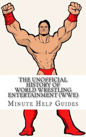 The Unofficial History of World Wrestling Entertainment (Wwe) de Minute Help Guides