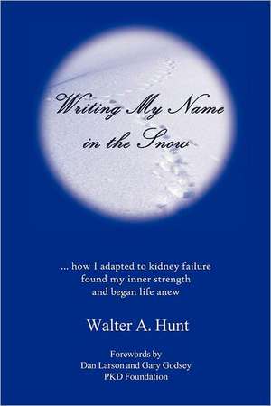 Writing My Name in the Snow: How I Adapted to Kidney Failure, Found My Inner Strength, and Began Life Anew de Walter A. Hunt