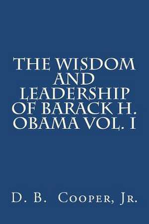 The Wisdom and Leadership of Barack H. Obama, Vol. I de D. B. Cooper Jr