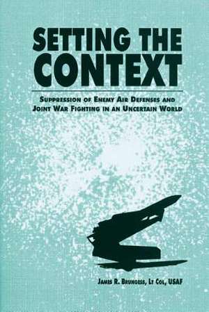 Setting the Context - Suppression of Enemy Air Defenses and Joint War Fighting in an Uncertain World de Ltc James R. Brungess