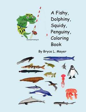 A Fishy, Dolphiny, Squidy, Penguiny, Coloring Book: To All the Noise of Doubt de Bryce L. Meyer