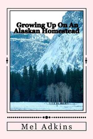 Growing Up on an Alaskan Homestead de Mel L. Adkins