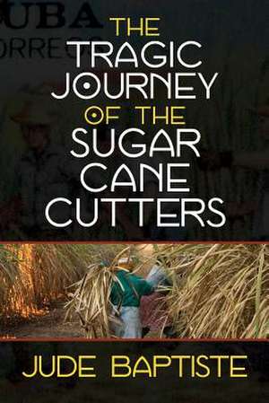 The Tragic Journey of the Sugar Cane Cutters de Jude Baptiste