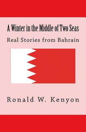 A Winter in the Middle of Two Seas: Real Stories from Bahrain de Ronald W. Kenyon