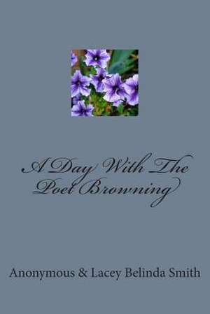 A Day with the Poet Browning de Anonymous and Lacey Belinda Smith