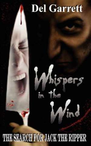 Whispers in the Wind: The Search for Jack the Ripper de Del Garrett