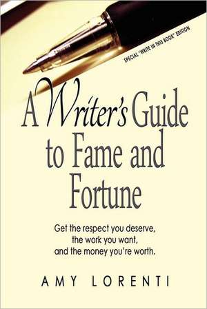 A Writer's Guide to Fame and Fortune: Get the Respect You Deserve, the Work You Want, and the Money You're Worth. de Amy Lorenti