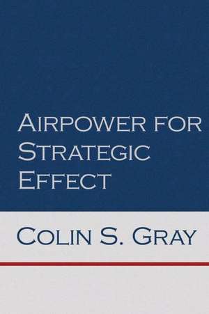 Airpower for Strategic Effect de Colin S. Gray