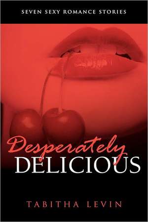 Desperately Delicious: Seven Sexy Romance Collection de Tabitha Levin