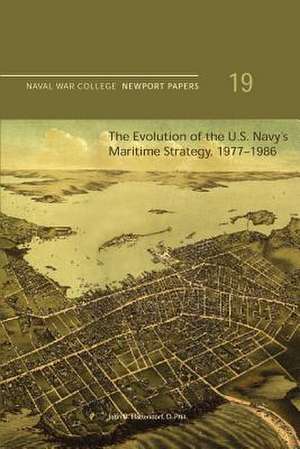 The Evolution of the U.S. Navy's Maritime Strategy, 1977-1986 de D. Phil John B. Hattendorf