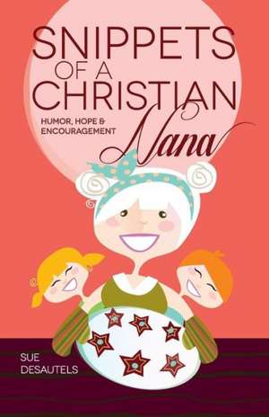 Snippets of a Christian Nana: Humor, Hope and Encouragement de Sue Desautels