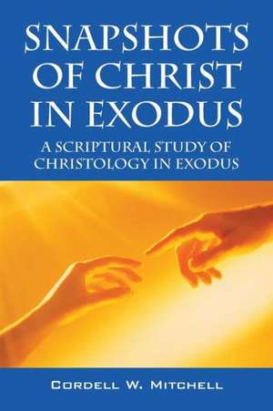 Snapshots of Christ in Exodus: A Scriptural Study of Christology in Exodus de Cordell W. Mitchell