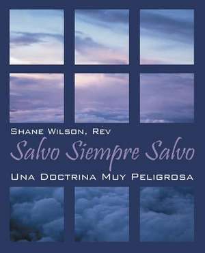 Salvo Siempre Salvo: Una Doctrina Muy Peligrosa de Rev Shane Wilson