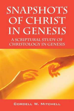 Snapshots of Christ in Genesis: A Scriptural Study of Christology in Genesis de Cordell W. Mitchell