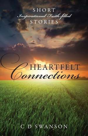 Heartfelt Connections: Short Inspirational Faith-Filled Stories de C D Swanson