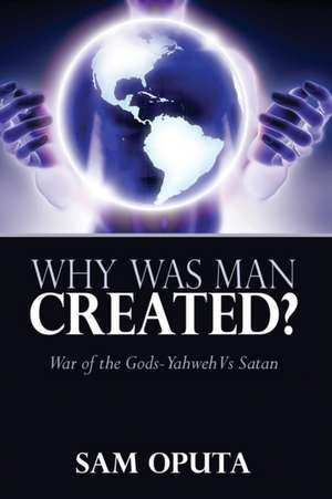 Why Was Man Created? War of the Gods - Yahweh Vs Satan de Sam Oputa