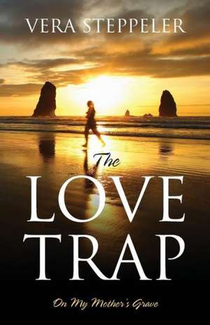 The Love Trap: On My Mother's Grave de Vera Steppeler