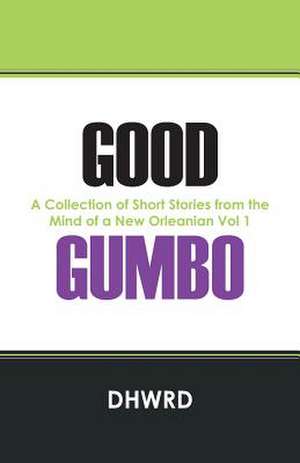 Good Gumbo: A Collection of Short Stories from the Mind of a New Orleanian Vol 1 de Dhwrd