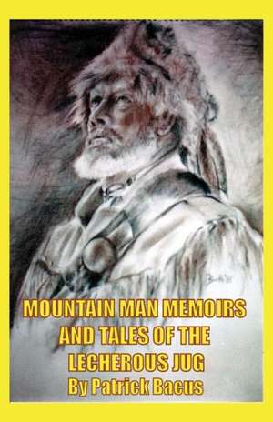 Mountain Man Memoirs and Tales of the Lecherous Jug de Patrick Bacus