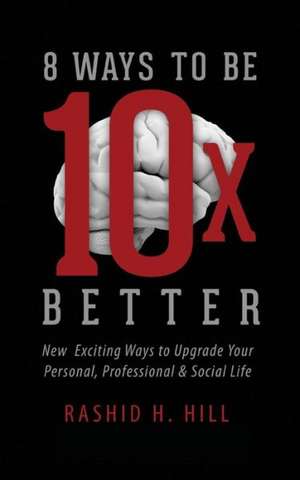 8 Ways to Be 10 X Better: New Exciting Ways to Upgrade Your Personal, Professional & Social Lifestyle de Rashid H. Hill