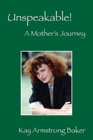 Unspeakable! a Mother's Journey de Kay Armstrong Baker