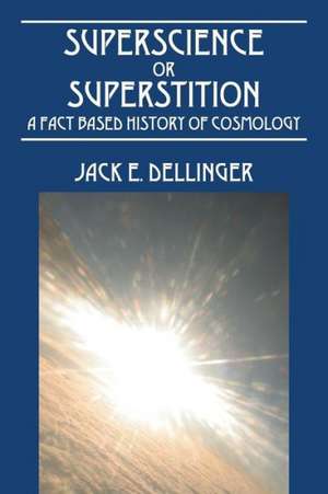 Superscience or Superstition: A Fact Based History of Cosmology de Jack E. Dellinger