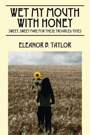 Wet My Mouth with Honey: Sweet, Sweet Fare for These Troubled Times de Eleanor B. Taylor