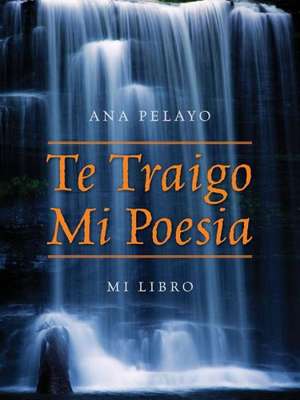 Te Traigo Mi Poesia: Mi Libro de Ana Pelayo