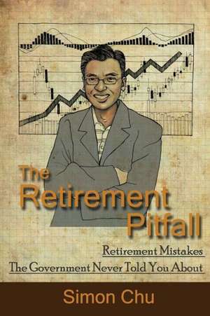 The Retirement Pitfall: Retirement Mistakes the Government Never Told You about de Simon Chu