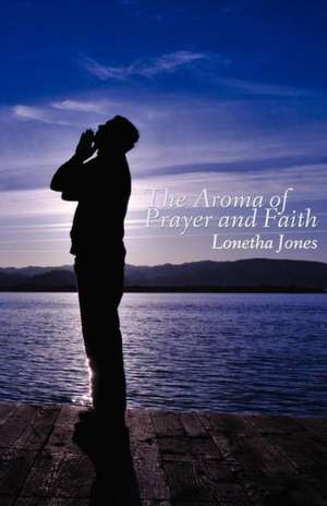 The Aroma of Prayer and Faith de Lonetha Jones