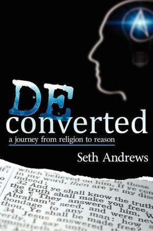 Deconverted: A Journey from Religion to Reason de Seth Andrews