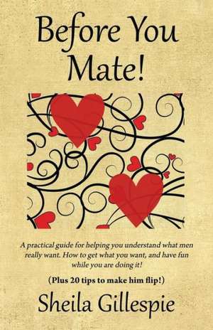 Before You Mate! a Practical Guide for Helping You Understand What Men Really Want. How to Get What You Want, and Have Fun While You Are Doing It! Plu de Sheila Gillespie