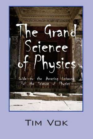 The Grand Science of Physics: Guide to the Amazing Universe of the Science of Physics de Tim Vok