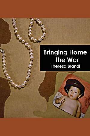 Bringing Home the War de Theresa Brandt