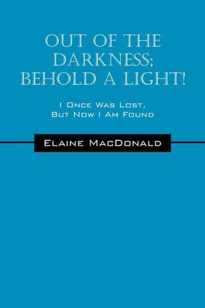 Out of the Darkness; Behold a Light! I Once Was Lost, But Now I Am Found de Elaine MacDonald