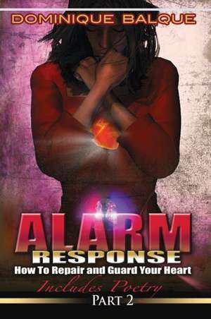 Alarm Response: How to Repair and Guard Your Heart de Dominique Balque